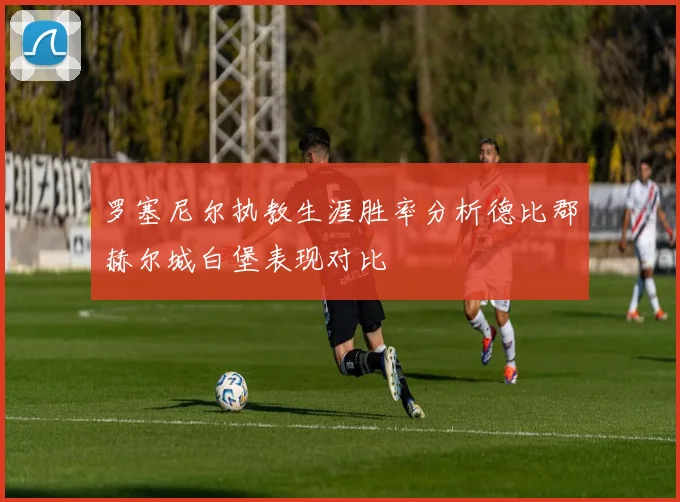 罗塞尼尔执教生涯胜率分析德比郡赫尔城白堡表现对比