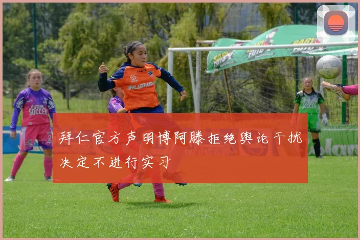 拜仁官方声明博阿滕拒绝舆论干扰决定不进行实习