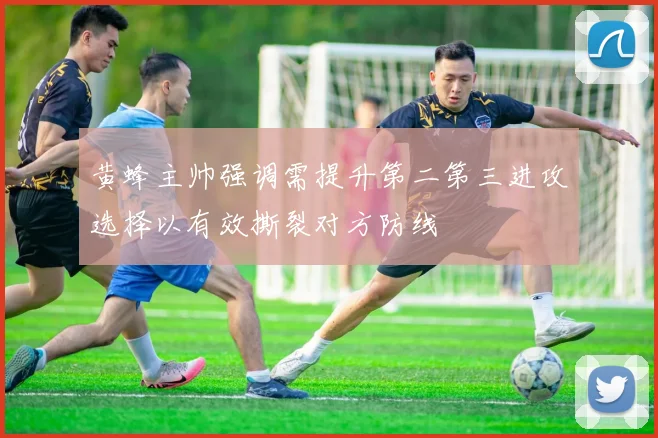 黄蜂主帅强调需提升第二第三进攻选择以有效撕裂对方防线