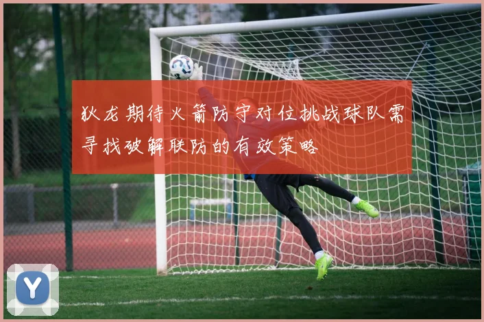 狄龙期待火箭防守对位挑战球队需寻找破解联防的有效策略