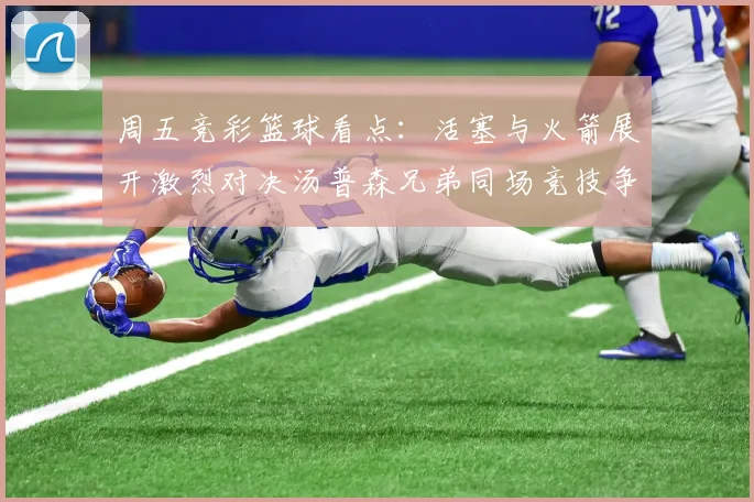 周五竞彩篮球看点：活塞与火箭展开激烈对决汤普森兄弟同场竞技争夺荣耀