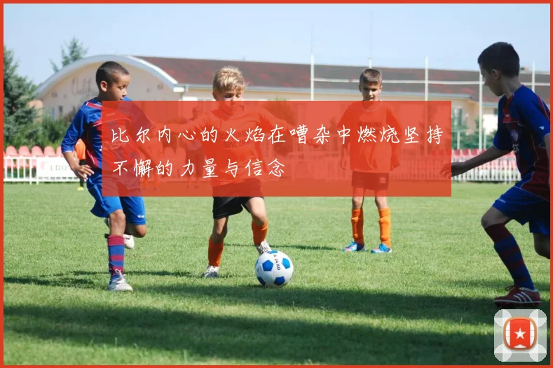 比尔内心的火焰在嘈杂中燃烧坚持不懈的力量与信念