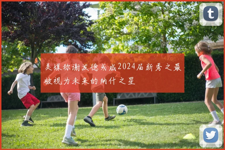 美媒称谢泼德或成2024届新秀之最被视为未来的纳什之星