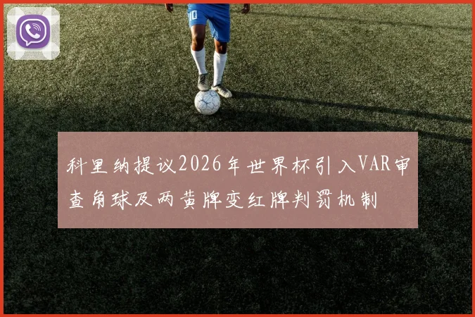科里纳提议2026年世界杯引入VAR审查角球及两黄牌变红牌判罚机制