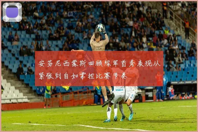 安芬尼西蒙斯回顾绿军首秀表现从紧张到自如掌控比赛节奏