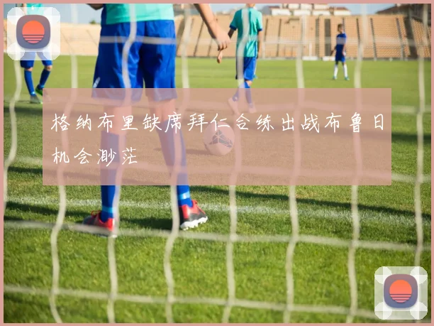 格纳布里缺席拜仁合练出战布鲁日机会渺茫