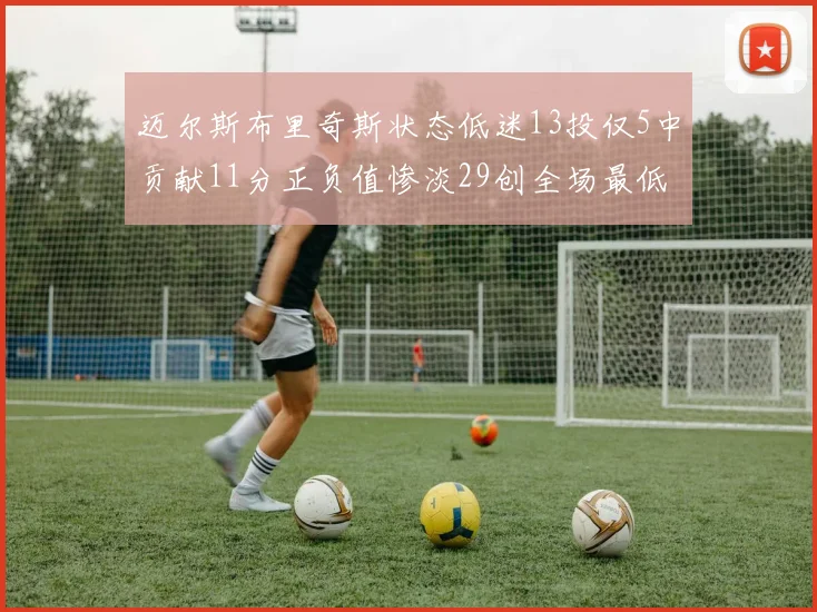 迈尔斯布里奇斯状态低迷13投仅5中贡献11分正负值惨淡29创全场最低纪录