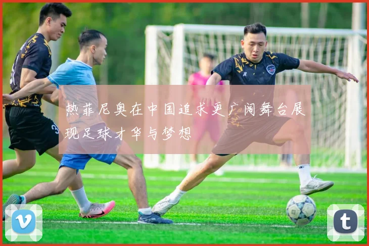 热菲尼奥在中国追求更广阔舞台展现足球才华与梦想