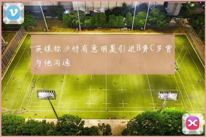 英媒称沙特有意明夏引进B费C罗曾与他沟通