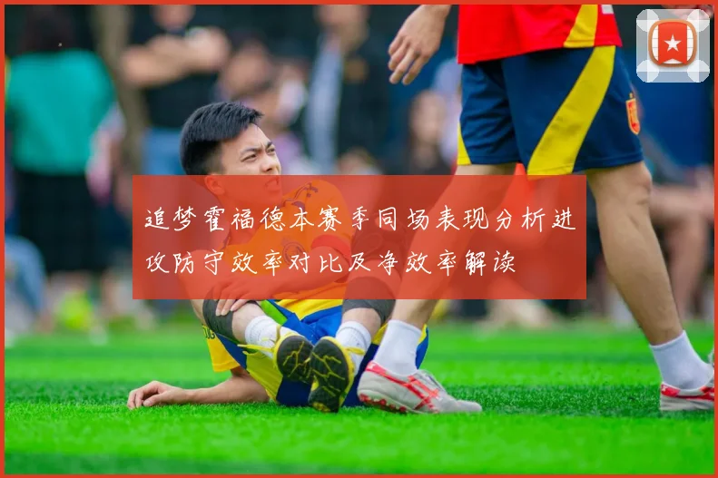 追梦霍福德本赛季同场表现分析进攻防守效率对比及净效率解读