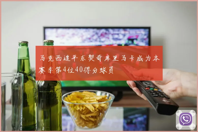 马克西追平东契奇库里马卡成为本赛季第4位40得分球员